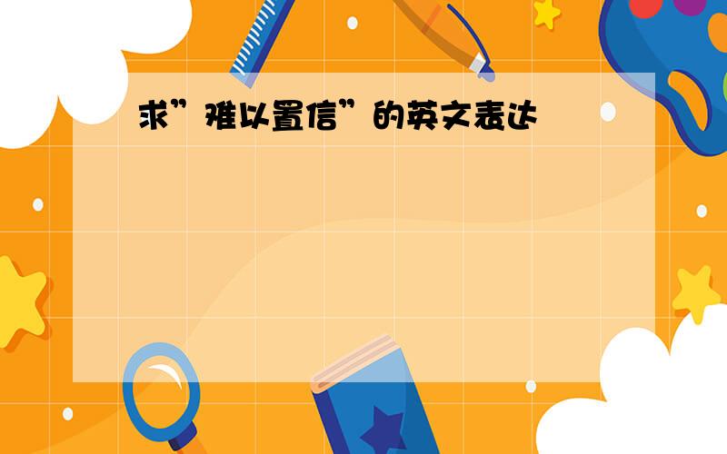 求”难以置信”的英文表达