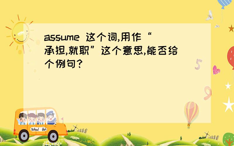 assume 这个词,用作“承担,就职”这个意思,能否给个例句?