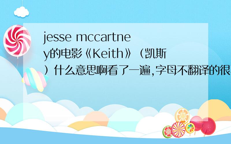 jesse mccartney的电影《Keith》（凯斯）什么意思啊看了一遍,字母不翻译的很不好,谁能稍微详细的讲一下故事情节?