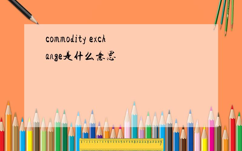 commodity exchange是什么意思