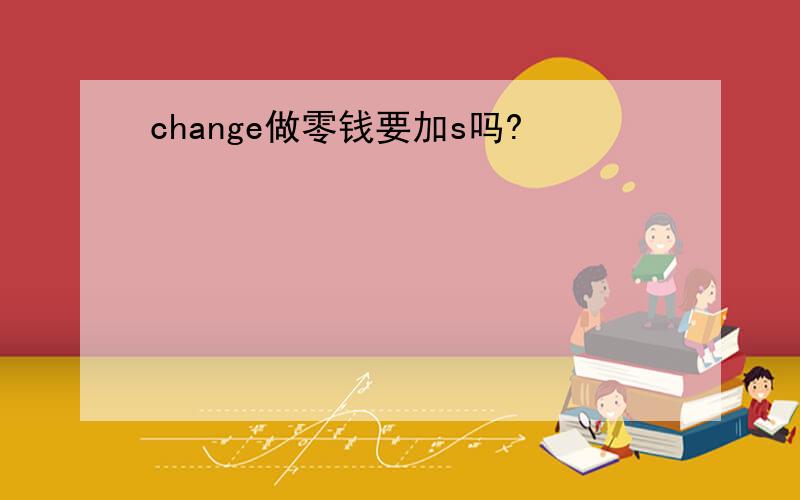 change做零钱要加s吗?