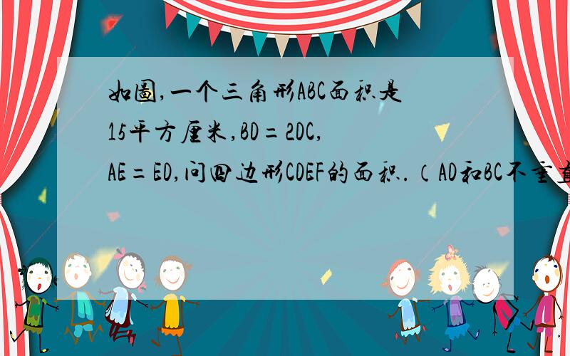 如图,一个三角形ABC面积是15平方厘米,BD=2DC,AE=ED,问四边形CDEF的面积.（AD和BC不垂直 ）