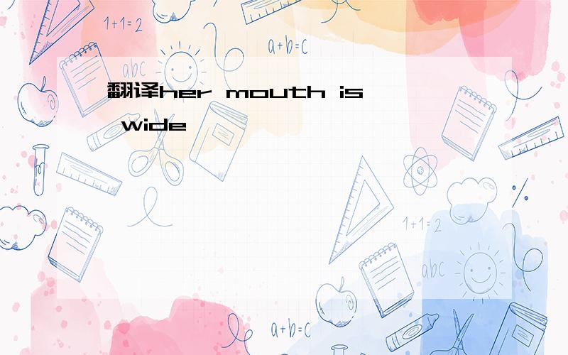 翻译her mouth is wide