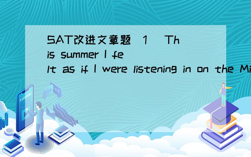 SAT改进文章题(1) This summer I felt as if I were listening in on the Middle Ages with a hidden microphone.(2) No,there were no microphones in those days.(3) But there were letters,and sometimes these letters speak to me like voice from very long