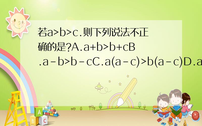 若a>b>c.则下列说法不正确的是?A.a+b>b+cB.a-b>b-cC.a(a-c)>b(a-c)D.a/c-bnB.m≥nC.m