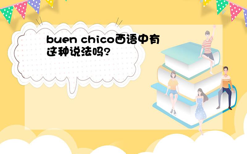 buen chico西语中有这种说法吗?