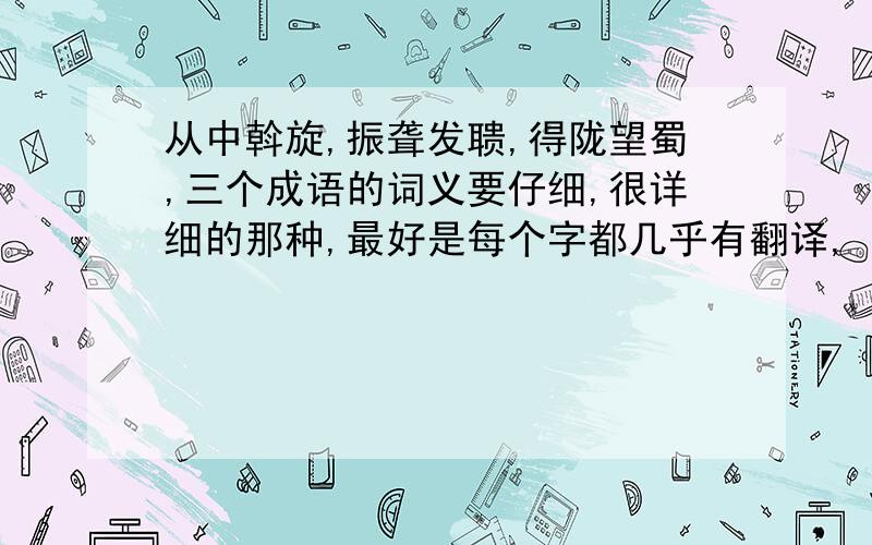 从中斡旋,振聋发聩,得陇望蜀,三个成语的词义要仔细,很详细的那种,最好是每个字都几乎有翻译,