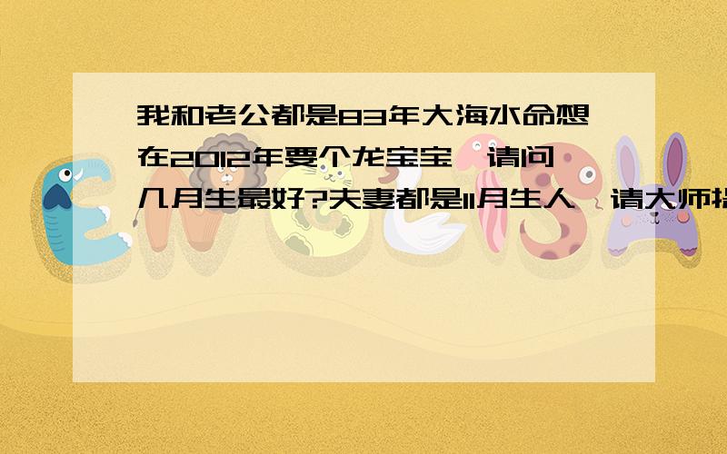 我和老公都是83年大海水命想在2012年要个龙宝宝,请问几月生最好?夫妻都是11月生人,请大师提点,