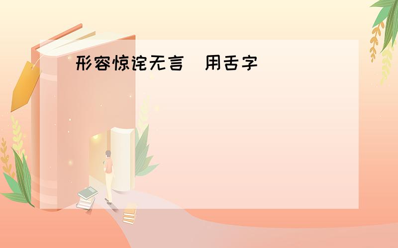 形容惊诧无言（用舌字）