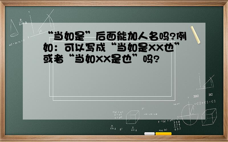 “当如是”后面能加人名吗?例如：可以写成“当如是XX也”或者“当如XX是也”吗?