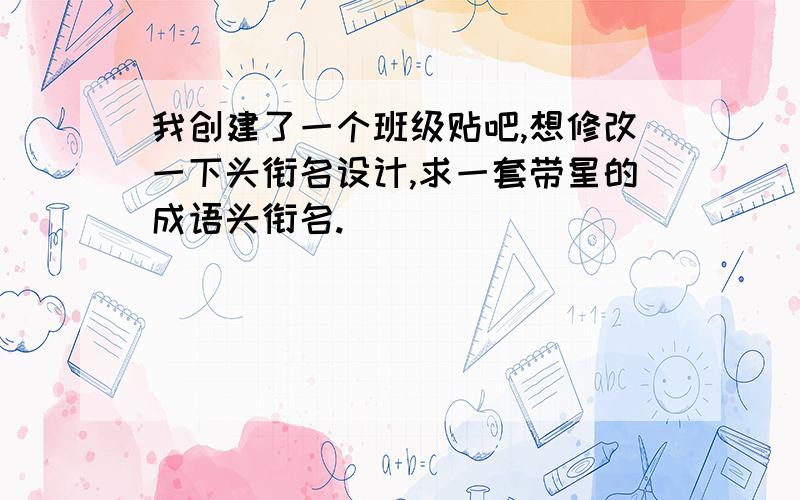 我创建了一个班级贴吧,想修改一下头衔名设计,求一套带星的成语头衔名.