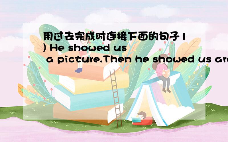 用过去完成时连接下面的句子1) He showed us a picture.Then he showed us around the house.2) Jack’s father mended the car.It was broken.3) We had a test.Then we had a long summer holiday.4) She bought an interesting book.Then we read it.5