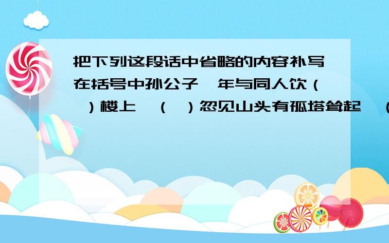 把下列这段话中省略的内容补写在括号中孙公子禹年与同人饮（ ）楼上,（ ）忽见山头有孤塔耸起,（ ）高插青冥,（ ）相顾惊疑,（ ）念近中无此禅院