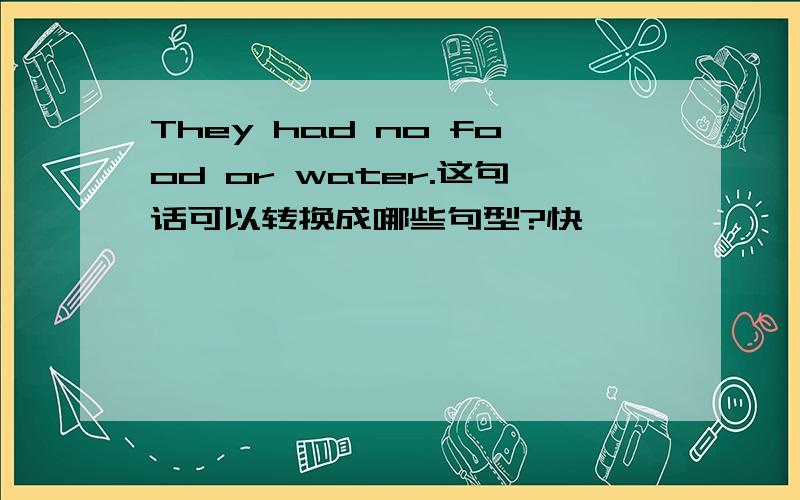 They had no food or water.这句话可以转换成哪些句型?快