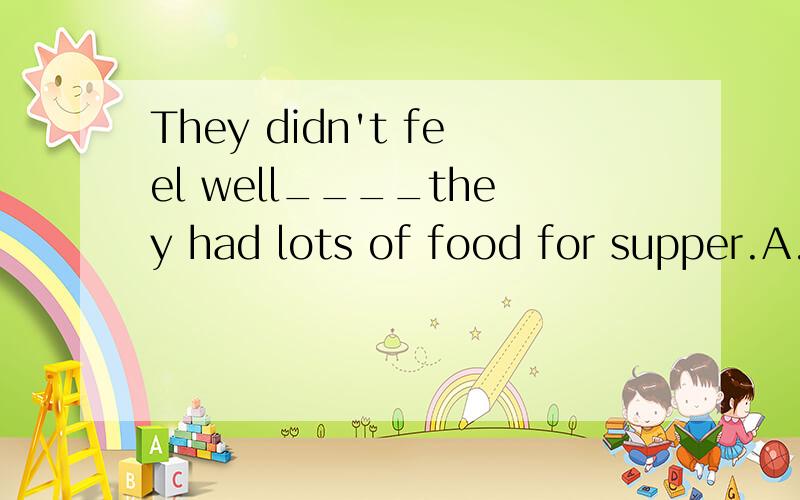 They didn't feel well____they had lots of food for supper.A.so B.without C.and