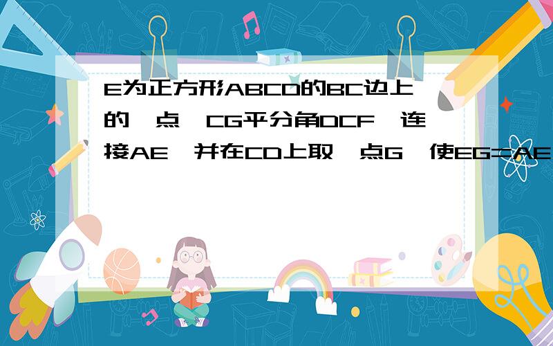 E为正方形ABCD的BC边上的一点,CG平分角DCF,连接AE,并在CD上取一点G,使EG=AE,求证AE垂直于EG