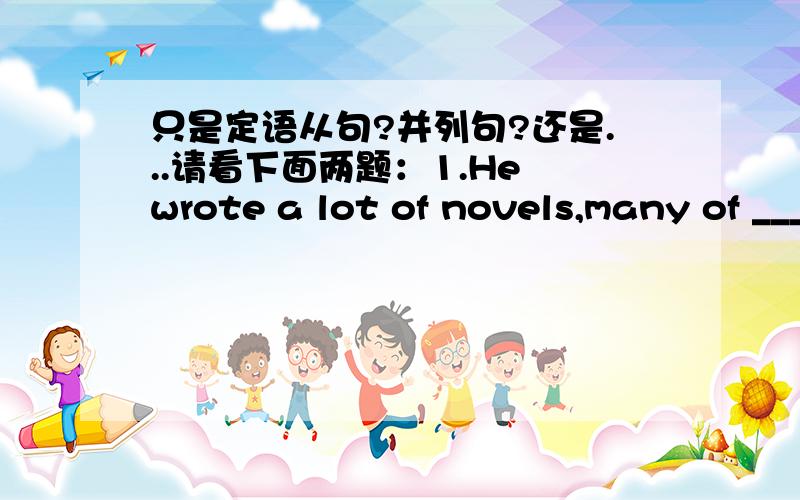 只是定语从句?并列句?还是...请看下面两题：1.He wrote a lot of novels,many of _________ translated into foreign languages.A.it B.them C.which D.that2.He wrote a lot of novels,many of _________ were translated into foreign languages.A.