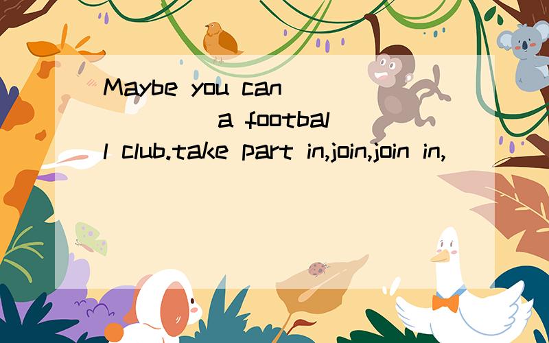 Maybe you can ____ a football club.take part in,join,join in,