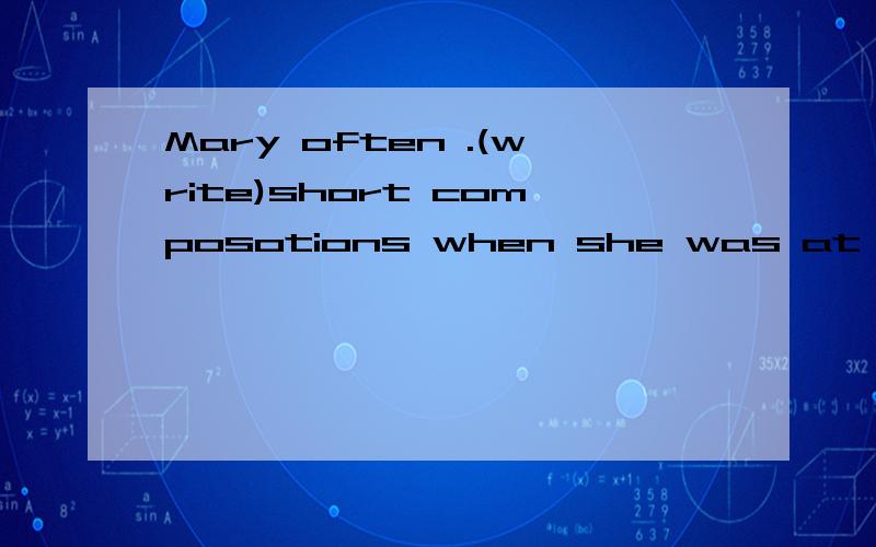 Mary often .(write)short composotions when she was at primary school .