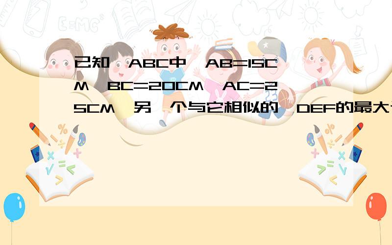 已知△ABC中,AB=15CM,BC=20CM,AC=25CM,另一个与它相似的△DEF的最大边为40CM,求△DEF的面积