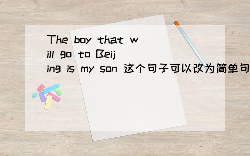 The boy that will go to Beijing is my son 这个句子可以改为简单句吗 就是改为ing做后置定语