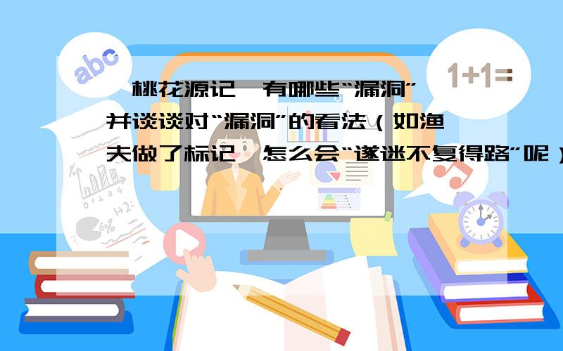 《桃花源记》有哪些“漏洞”,并谈谈对“漏洞”的看法（如渔夫做了标记,怎么会“遂迷不复得路”呢）请还找出一些漏洞