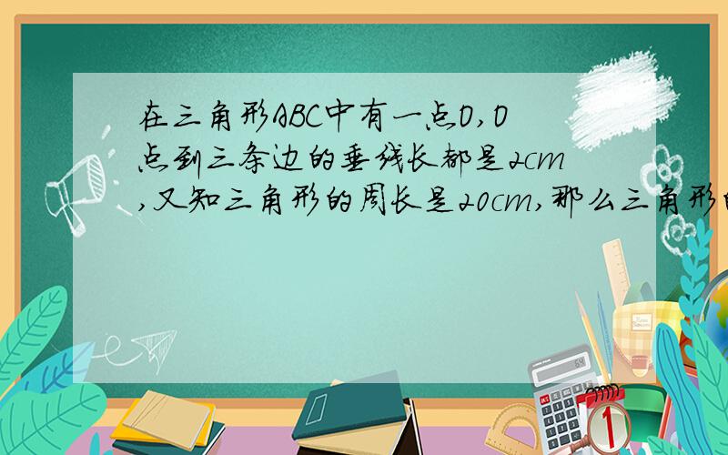 在三角形ABC中有一点O,O点到三条边的垂线长都是2cm,又知三角形的周长是20cm,那么三角形的面积是（ ）平方厘米?