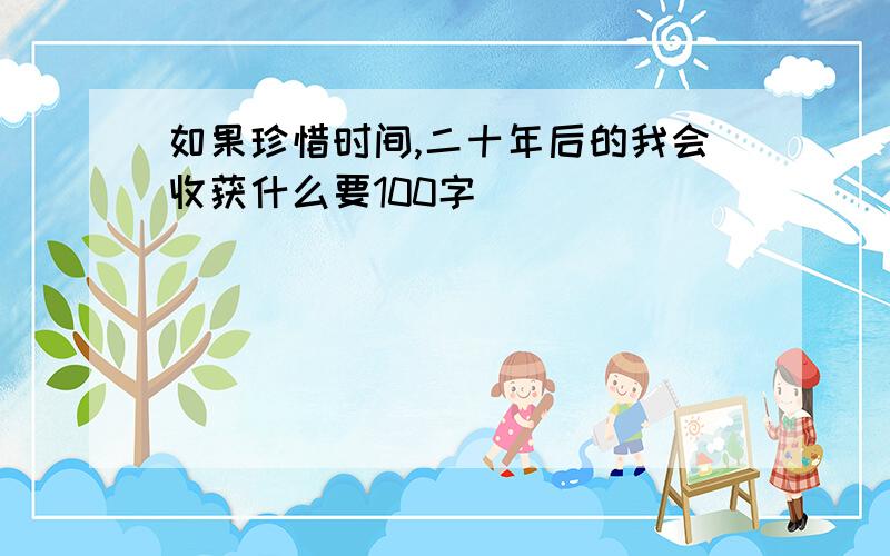 如果珍惜时间,二十年后的我会收获什么要100字