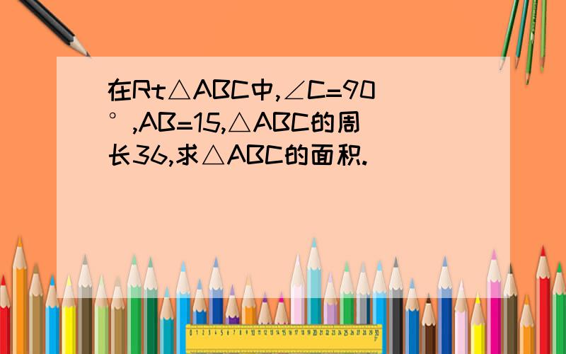 在Rt△ABC中,∠C=90°,AB=15,△ABC的周长36,求△ABC的面积.