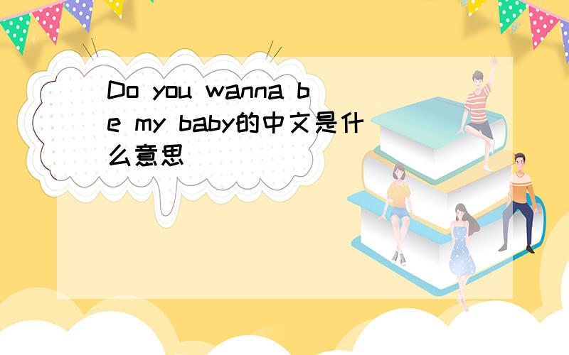 Do you wanna be my baby的中文是什么意思