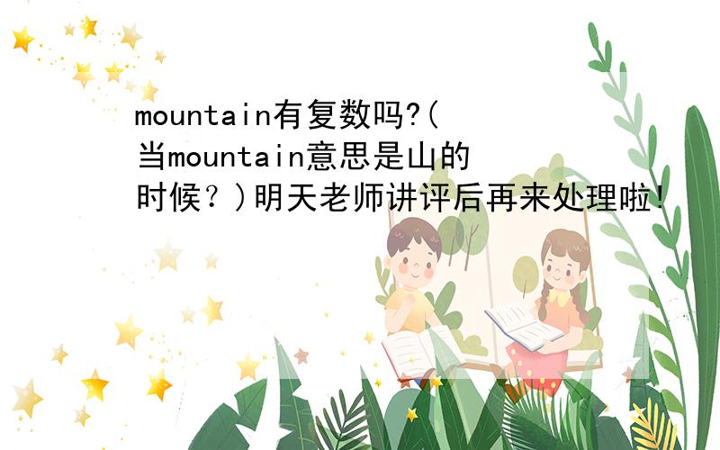 mountain有复数吗?(当mountain意思是山的时候？)明天老师讲评后再来处理啦!