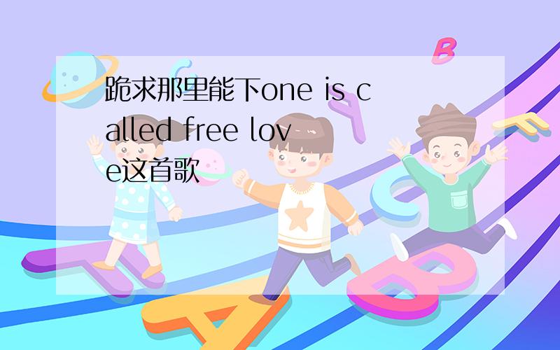 跪求那里能下one is called free love这首歌