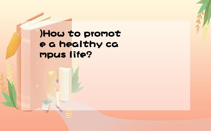 )How to promote a healthy campus life?