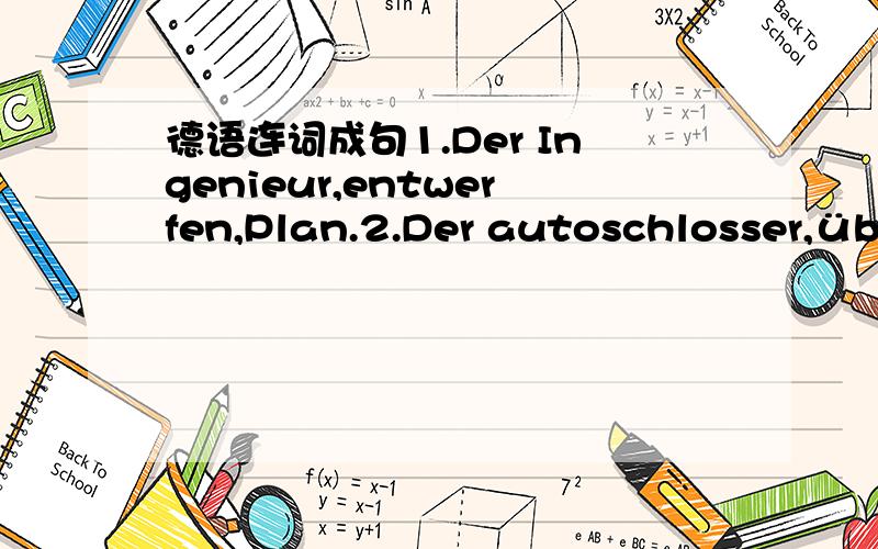 德语连词成句1.Der Ingenieur,entwerfen,Plan.2.Der autoschlosser,überprüfen,Motor.3.Die Malerin ,beenden,Gemälde.4.Der Schuster,besohlen,Schuhe.5.Die Schüler,können nicht lösen,Mathematikaufgabe.6.Edison,erfinden,Glühbirne.7.Di