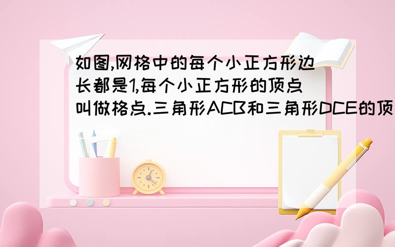 如图,网格中的每个小正方形边长都是1,每个小正方形的顶点叫做格点.三角形ACB和三角形DCE的顶点都在格点ED的延长线交AB于点F求证：三角形ACB和三角形DCE相似求证：EF垂直AB