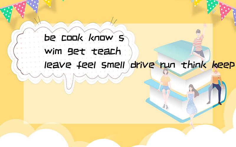 be cook know swim get teach leave feel smell drive run think keep buy begin do begin do cost 过去式还有 find throw stand speak come gine hear send hurt see steal take sleep sit meet bring fiy wake 的过去式