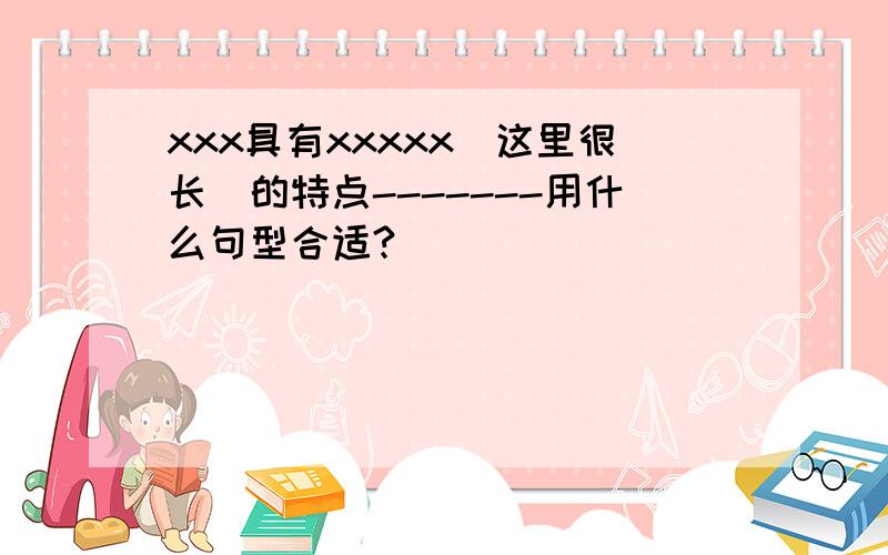 xxx具有xxxxx（这里很长）的特点-------用什么句型合适?