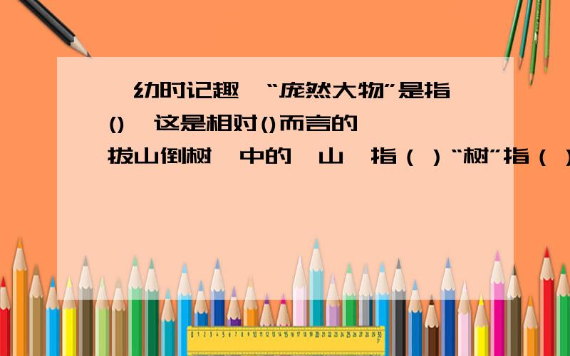 《幼时记趣》“庞然大物”是指(),这是相对()而言的,