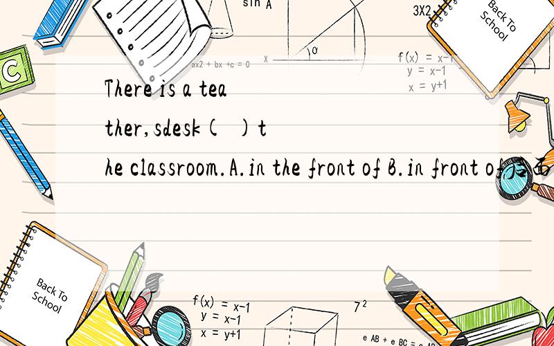 There is a teather,sdesk( )the classroom.A.in the front of B.in front of后面选择A.it in Dalian B.that in Dalian C.that of Dalian D.it of Dalian