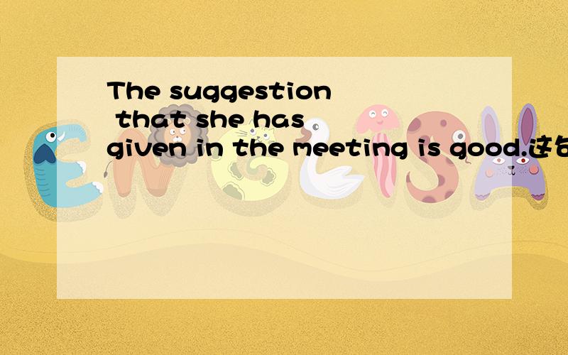 The suggestion that she has given in the meeting is good.这句话语法上正确吗?suggestion做“建议”讲时,后面从句谓语动词不是应该用should do形式吗?