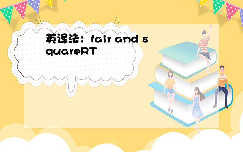 英译法：fair and squareRT