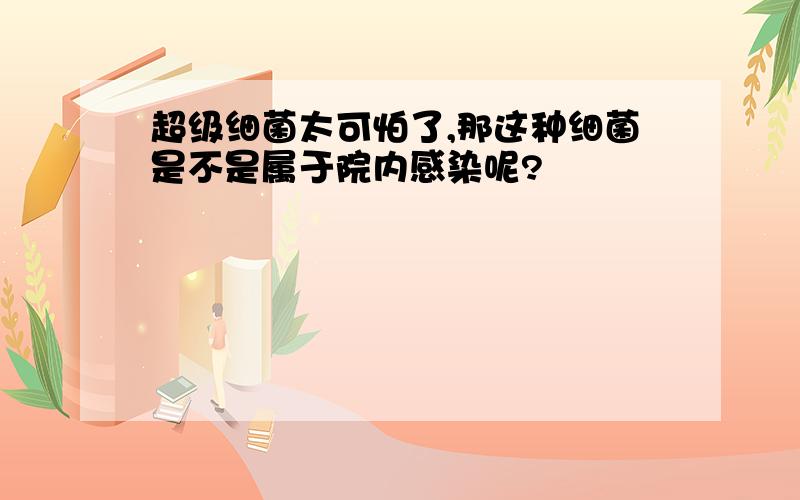 超级细菌太可怕了,那这种细菌是不是属于院内感染呢?