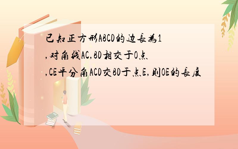 已知正方形ABCD的边长为1,对角线AC,BD相交于O点,CE平分角ACD交BD于点E,则OE的长度