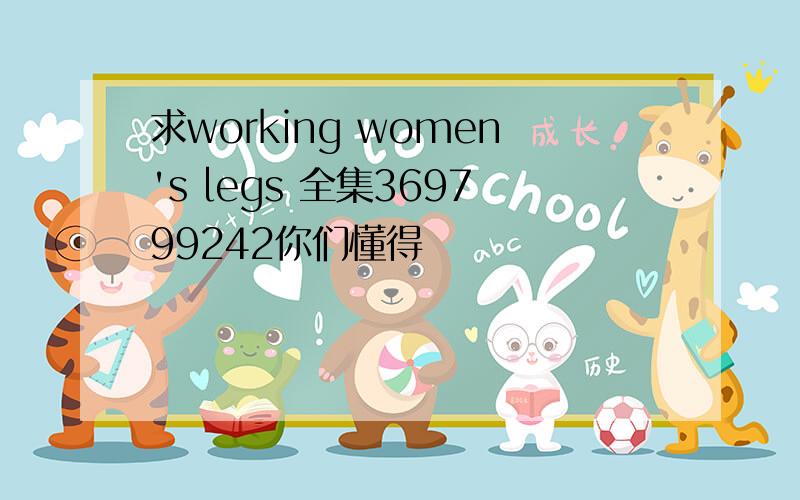 求working women's legs 全集369799242你们懂得