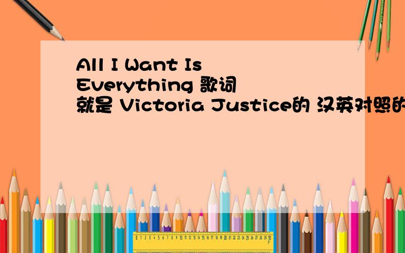 All I Want Is Everything 歌词 就是 Victoria Justice的 汉英对照的