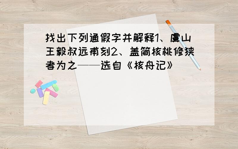 找出下列通假字并解释1、虞山王毅叔远甫刻2、盖简核桃修狭者为之——选自《核舟记》