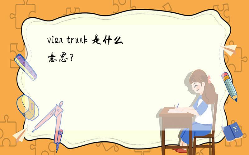 vlan trunk 是什么意思?