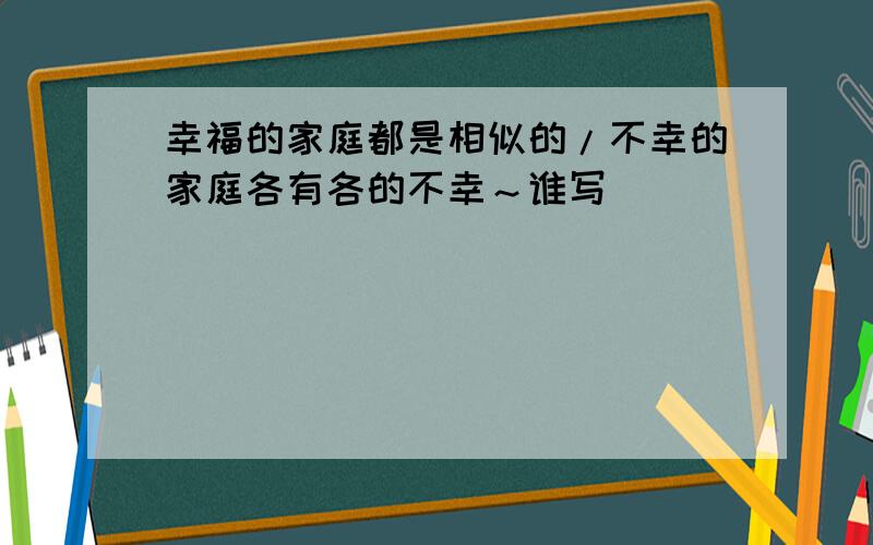 幸福的家庭都是相似的/不幸的家庭各有各的不幸～谁写