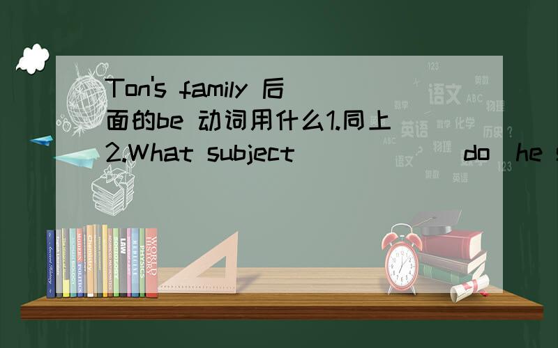 Ton's family 后面的be 动词用什么1.同上2.What subject _____(do)he study at school?[does 也可以用于特殊疑问句么}3.There _____(be)a pair of glasses on the desk.4.Mrs Smith and her daughter ,Ann _____(stand)under a big tree now.请