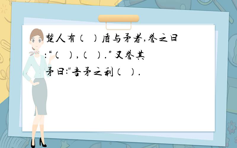 楚人有（ ）盾与矛者,誉之曰：“（ ）,（ ）.”又誉其矛曰: